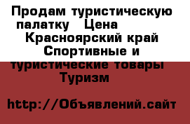 Продам туристическую палатку › Цена ­ 5 000 - Красноярский край Спортивные и туристические товары » Туризм   